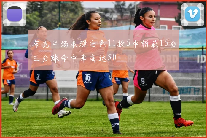 布克半场表现出色11投5中斩获15分三分球命中率高达50