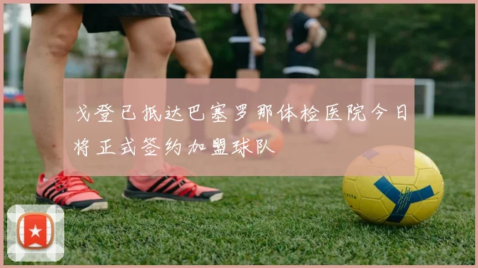 戈登已抵达巴塞罗那体检医院今日将正式签约加盟球队