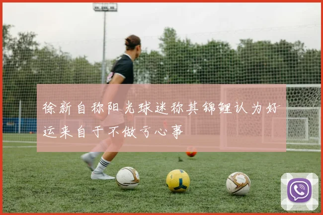 徐新自称阳光球迷称其锦鲤认为好运来自于不做亏心事