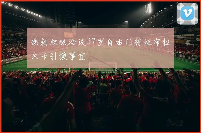 热刺积极洽谈37岁自由门将杜布拉夫卡引援事宜